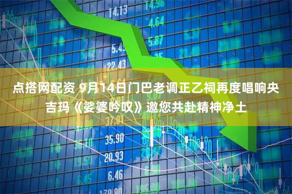 点搭网配资 9月14日门巴老调正乙祠再度唱响央吉玛《娑婆吟叹》邀您共赴精神净土