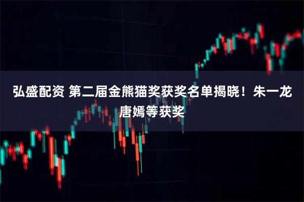 弘盛配资 第二届金熊猫奖获奖名单揭晓！朱一龙唐嫣等获奖
