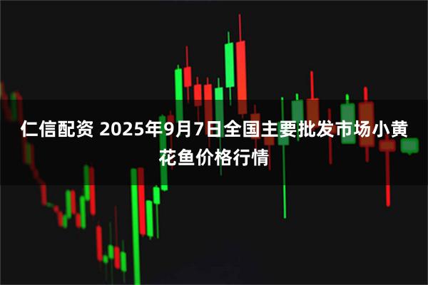 仁信配资 2025年9月7日全国主要批发市场小黄花鱼价格行情