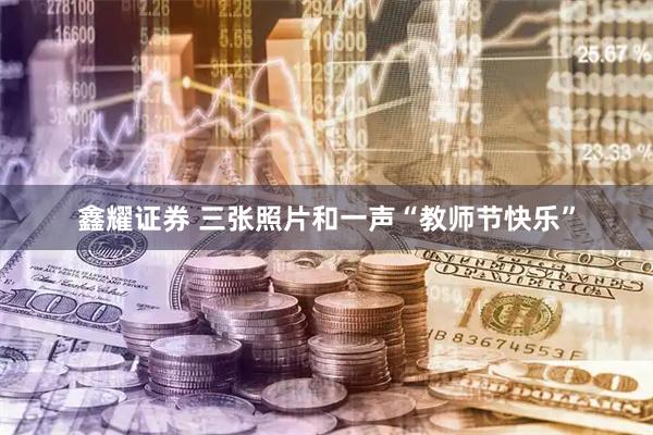 鑫耀证券 三张照片和一声“教师节快乐”