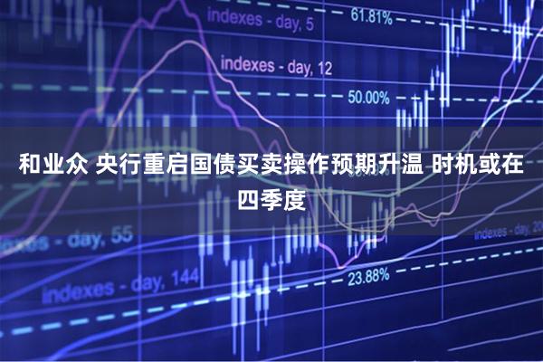 和业众 央行重启国债买卖操作预期升温 时机或在四季度