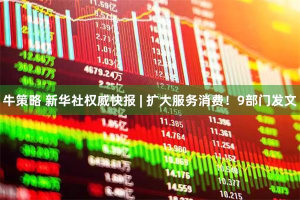 牛策略 新华社权威快报 | 扩大服务消费！9部门发文