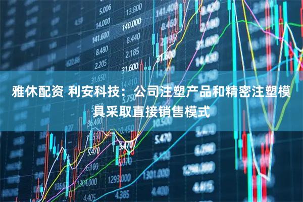 雅休配资 利安科技：公司注塑产品和精密注塑模具采取直接销售模式