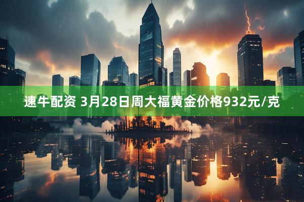 速牛配资 3月28日周大福黄金价格932元/克