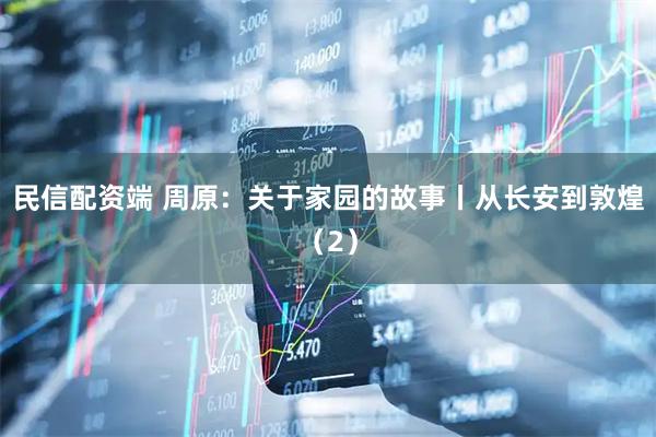 民信配资端 周原：关于家园的故事丨从长安到敦煌（2）