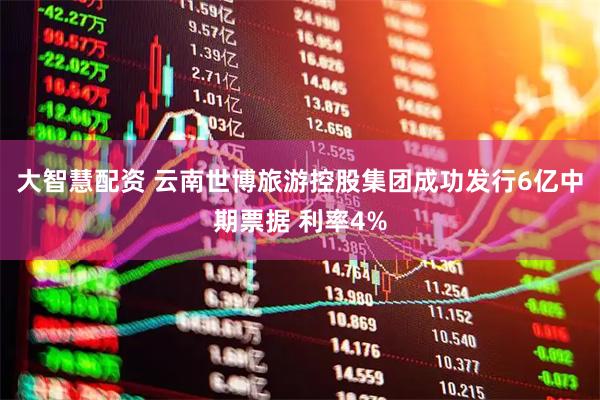 大智慧配资 云南世博旅游控股集团成功发行6亿中期票据 利率4%