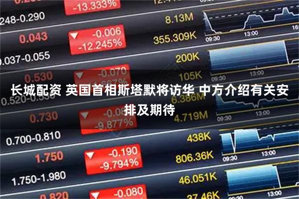 长城配资 英国首相斯塔默将访华 中方介绍有关安排及期待