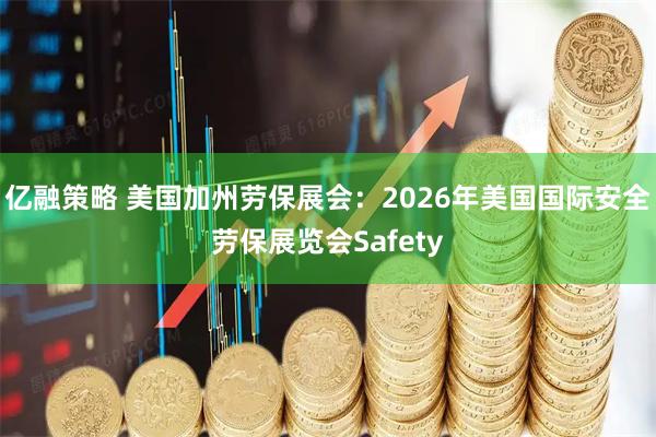 亿融策略 美国加州劳保展会：2026年美国国际安全劳保展览会Safety