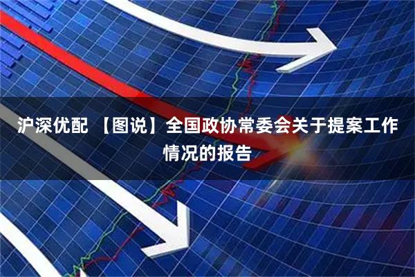 沪深优配 【图说】全国政协常委会关于提案工作情况的报告
